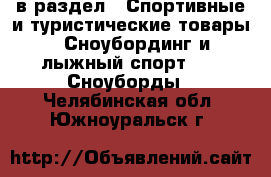  в раздел : Спортивные и туристические товары » Сноубординг и лыжный спорт »  » Сноуборды . Челябинская обл.,Южноуральск г.